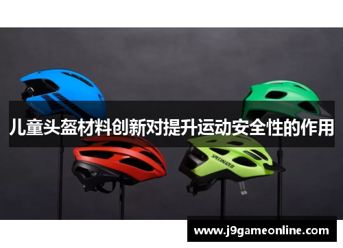 儿童头盔材料创新对提升运动安全性的作用